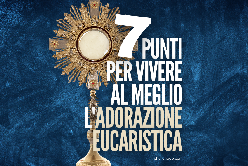 7 Punti per Vivere al meglio l'Adorazione Eucaristica